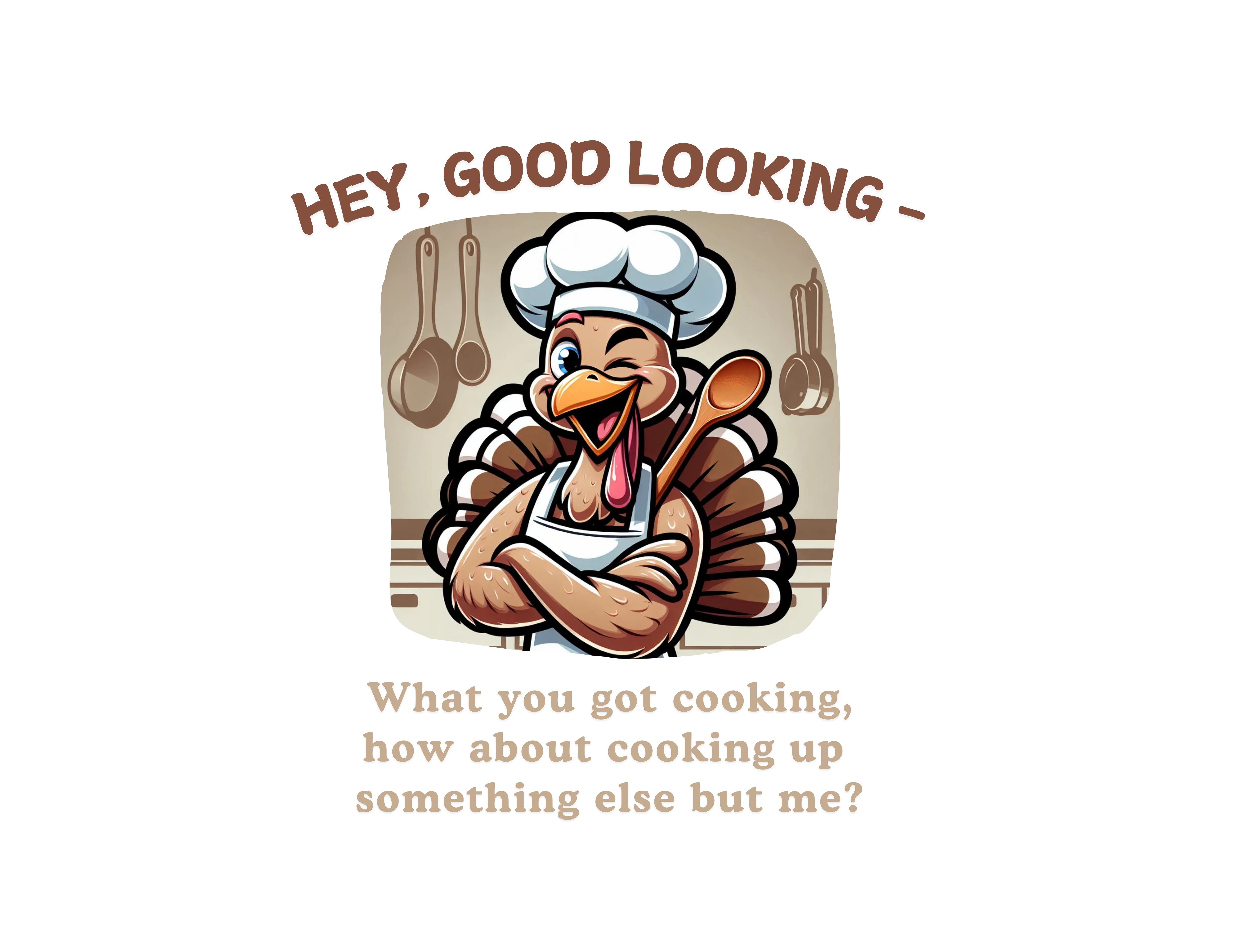 Hey Good Looking, What You Got Cooking? How About Cooking Something Else But Me! 🦃😜 Unisex T-Shirt